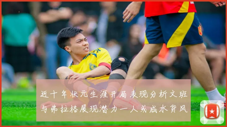 近十年状元生涯开局表现分析文班与弗拉格展现潜力一人或成水货风险