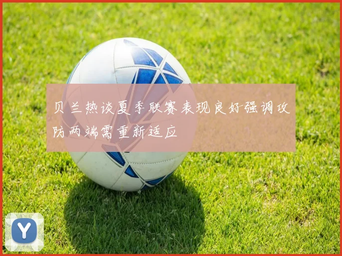贝兰热谈夏季联赛表现良好强调攻防两端需重新适应