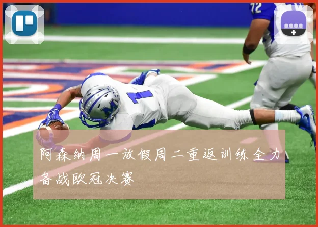 阿森纳周一放假周二重返训练全力备战欧冠决赛