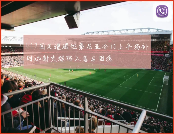 U17国足遭遇坦桑尼亚冷门上半场补时远射失球陷入落后困境