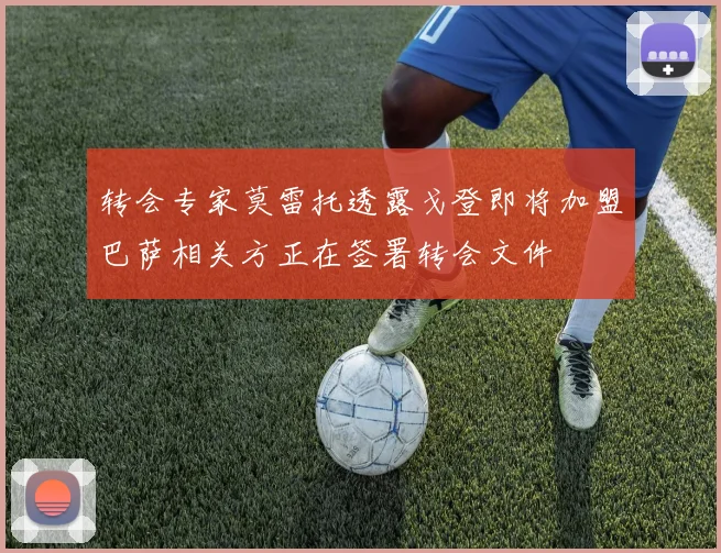 转会专家莫雷托透露戈登即将加盟巴萨相关方正在签署转会文件